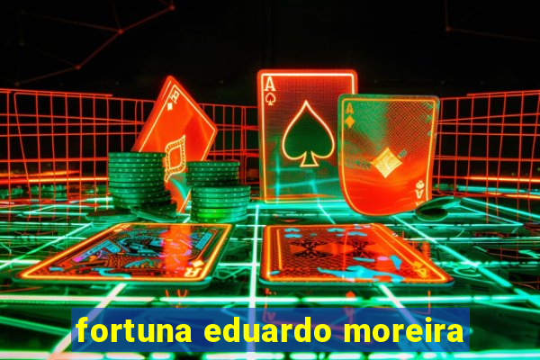 fortuna eduardo moreira